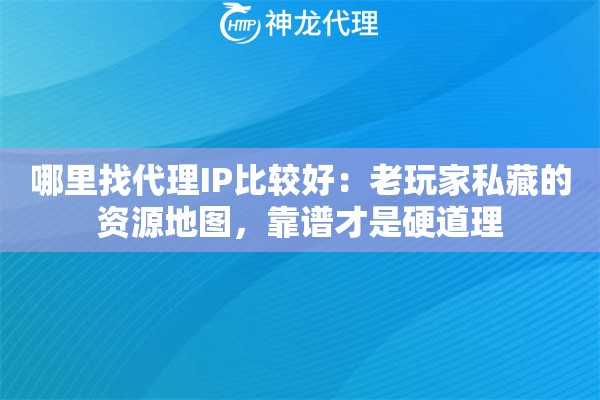 哪里找代理IP比较好：老玩家私藏的资源地图，靠谱才是硬道理