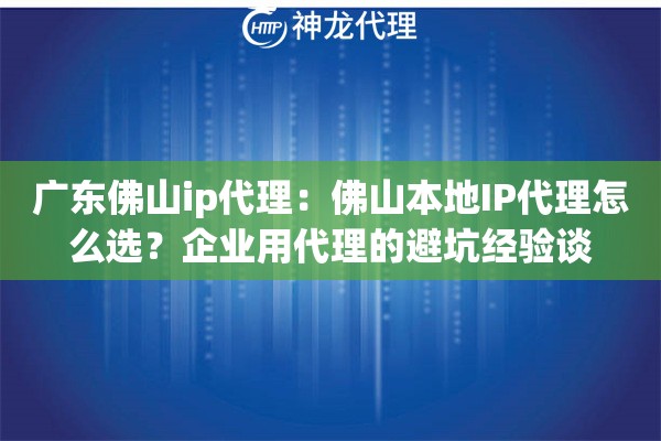 广东佛山ip代理：佛山本地IP代理怎么选？企业用代理的避坑经验谈