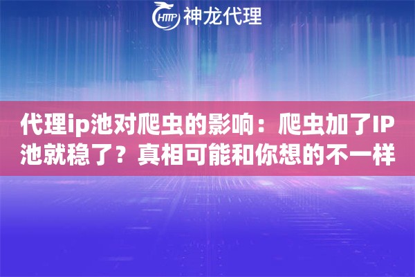 代理ip池对爬虫的影响：爬虫加了IP池就稳了？真相可能和你想的不一样