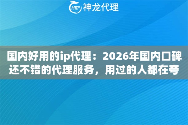 国内好用的ip代理:2026年国内口碑还不错的代理服务,用过的人都在夸 国内好用的ip代理:2026年国内口碑还不错的代理服务,用过的人都在夸