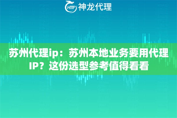 苏州代理ip：苏州本地业务要用代理IP？这份选型参考值得看看