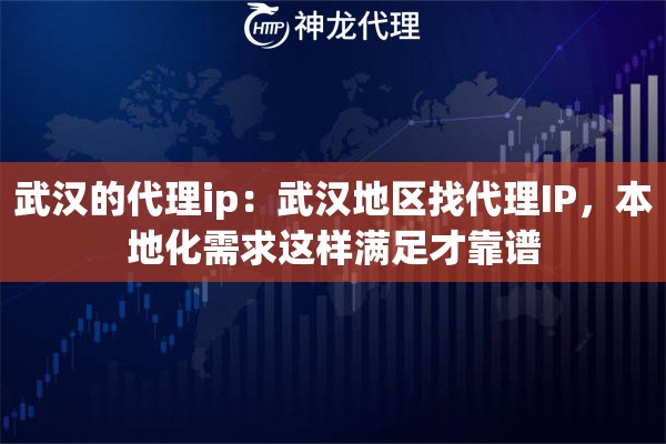 武汉的代理ip：武汉地区找代理IP，本地化需求这样满足才靠谱