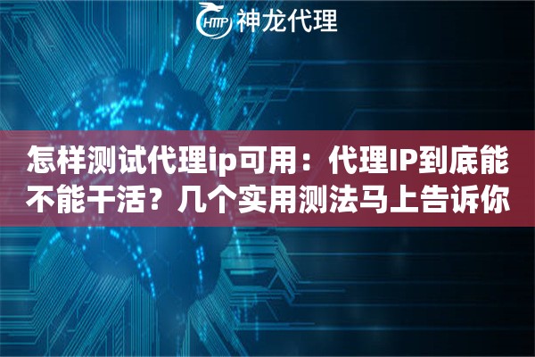 怎样测试代理ip可用：代理IP到底能不能干活？几个实用测法马上告诉你