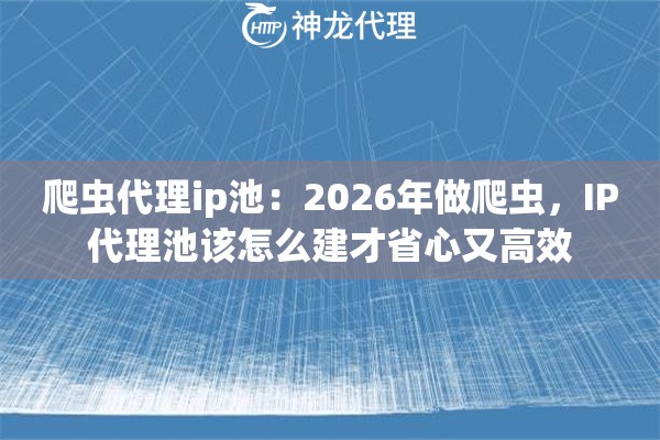 爬虫代理ip池：2026年做爬虫，IP代理池该怎么建才省心又高效