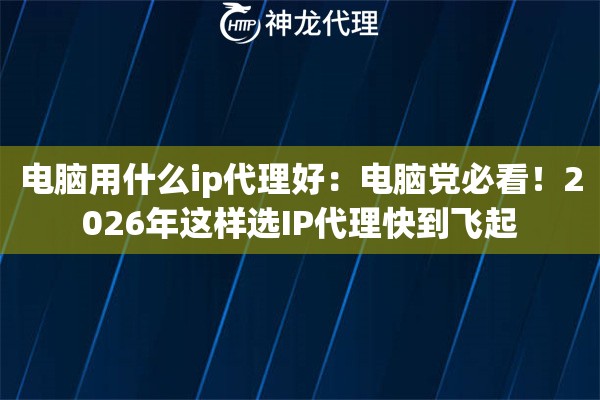 电脑用什么ip代理好：电脑党必看！2026年这样选IP代理快到飞起