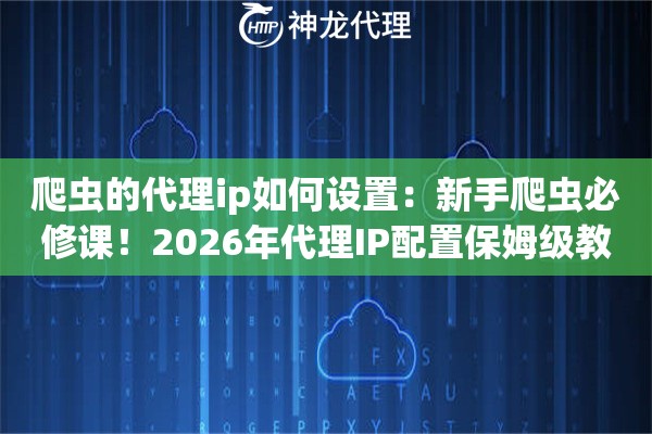 爬虫的代理ip如何设置：新手爬虫必修课！2026年代理IP配置保姆级教程