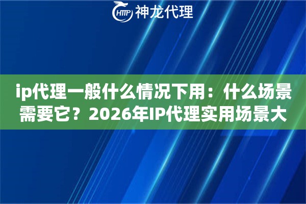 ip代理一般什么情况下用：什么场景需要它？2026年IP代理实用场景大盘点