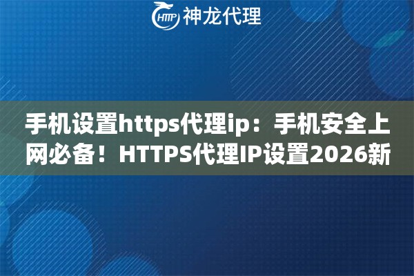 手机设置https代理ip：手机安全上网必备！HTTPS代理IP设置2026新版教程