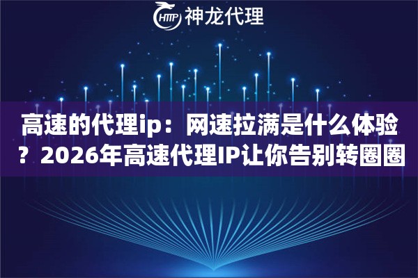 高速的代理ip：网速拉满是什么体验？2026年高速代理IP让你告别转圈圈