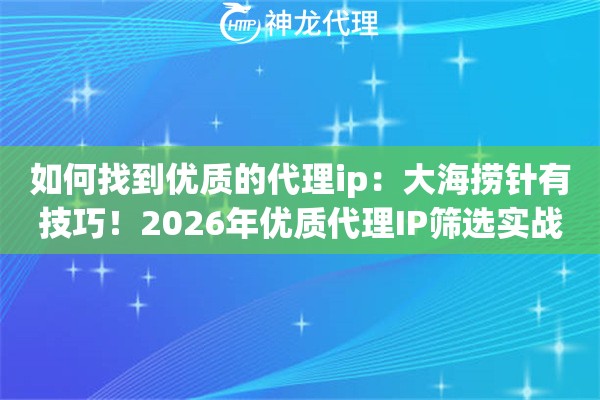 如何找到优质的代理ip：大海捞针有技巧！2026年优质代理IP筛选实战手册