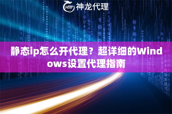 静态ip怎么开代理？超详细的Windows设置代理指南