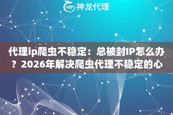 代理ip爬虫不稳定：总被封IP怎么办？2026年解决爬虫代理不稳定的心法秘籍