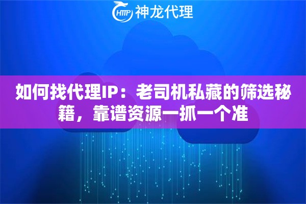 如何找代理IP：老司机私藏的筛选秘籍，靠谱资源一抓一个准