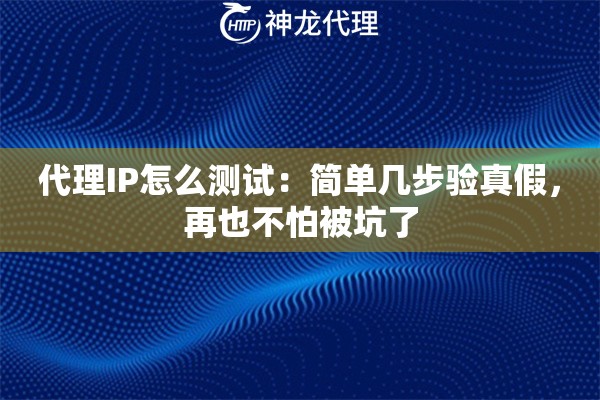 代理IP怎么测试：简单几步验真假，再也不怕被坑了