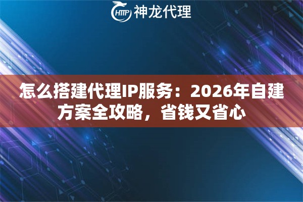 怎么搭建代理IP服务：2026年自建方案全攻略，省钱又省心