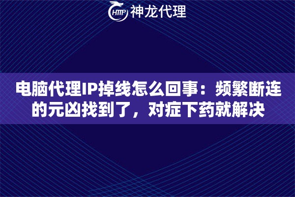 电脑代理IP掉线怎么回事：频繁断连的元凶找到了，对症下药就解决