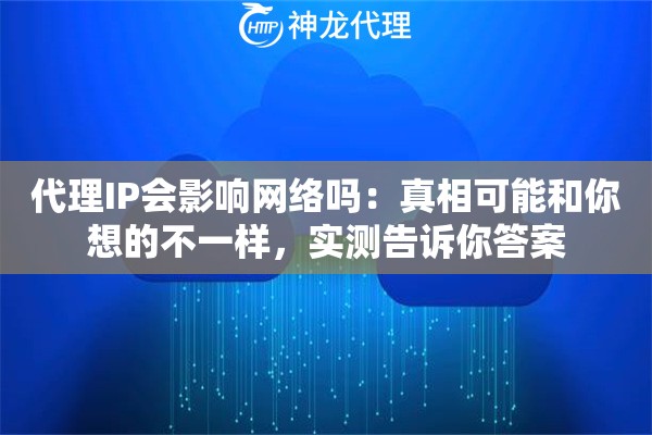代理IP会影响网络吗：真相可能和你想的不一样，实测告诉你答案