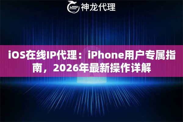 iOS在线IP代理：iPhone用户专属指南，2026年最新操作详解