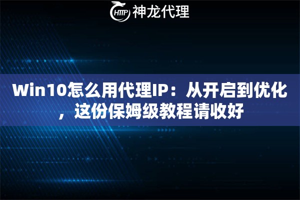 Win10怎么用代理IP：从开启到优化，这份保姆级教程请收好