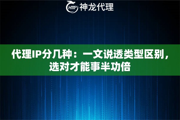 代理IP分几种：一文说透类型区别，选对才能事半功倍
