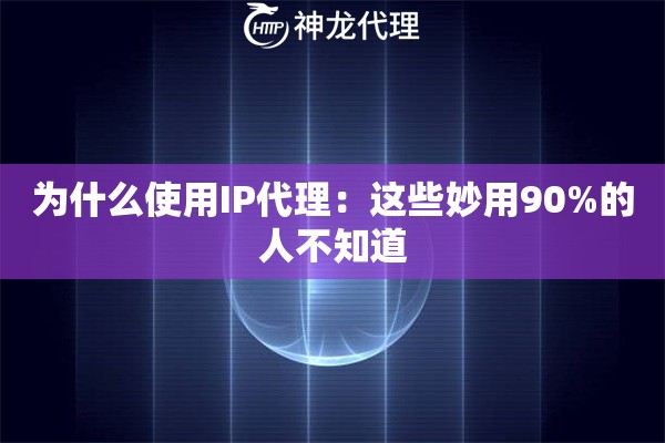 为什么使用IP代理：这些妙用90%的人不知道