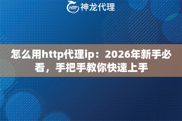 怎么用http代理ip：2026年新手必看，手把手教你快速上手