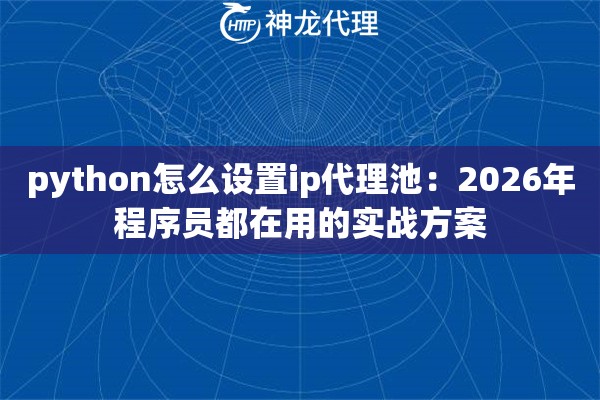 python怎么设置ip代理池：2026年程序员都在用的实战方案