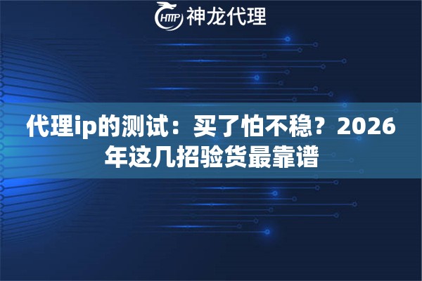 代理ip的测试：买了怕不稳？2026年这几招验货最靠谱