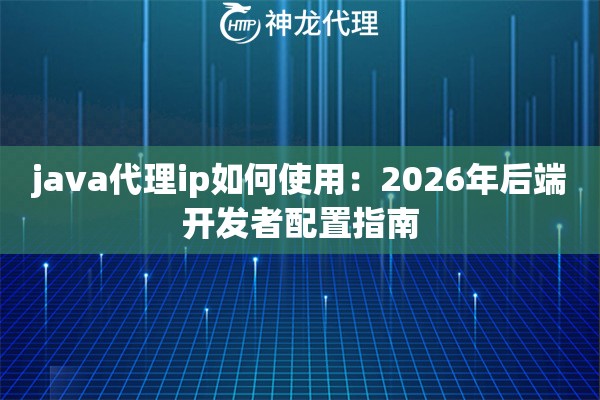 java代理ip如何使用：2026年后端开发者配置指南