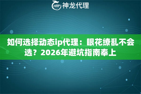 如何选择动态ip代理：眼花缭乱不会选？2026年避坑指南奉上