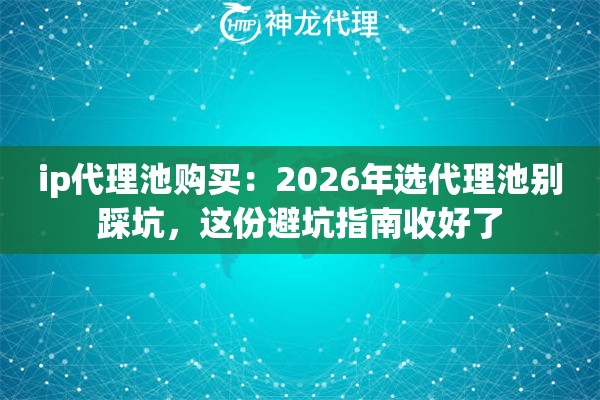 ip代理池购买：2026年选代理池别踩坑，这份避坑指南收好了