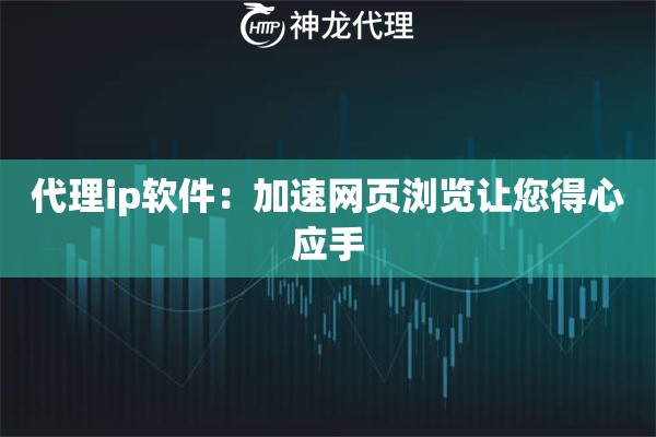 代理ip软件：加速网页浏览让您得心应手