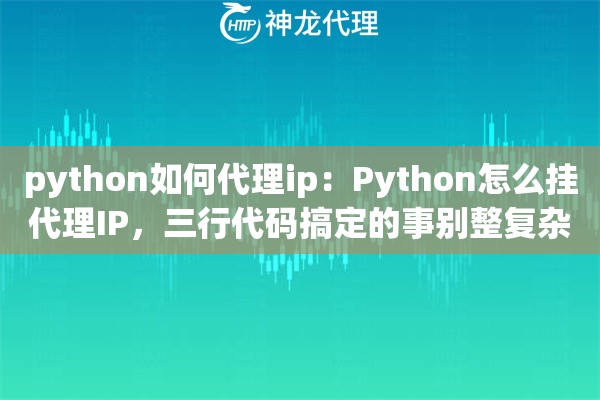 python如何代理ip：Python怎么挂代理IP，三行代码搞定的事别整复杂了