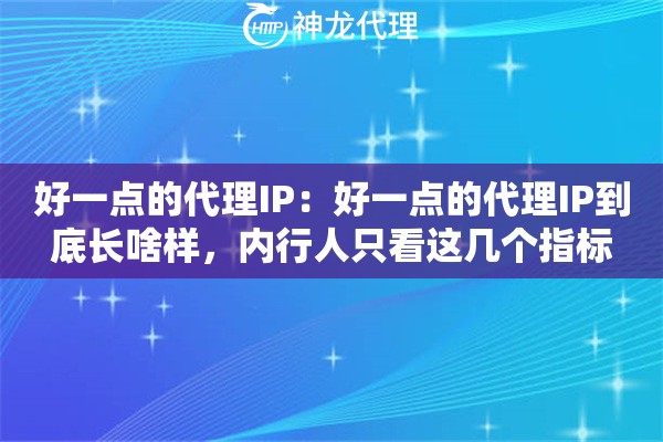 好一点的代理IP：好一点的代理IP到底长啥样，内行人只看这几个指标
