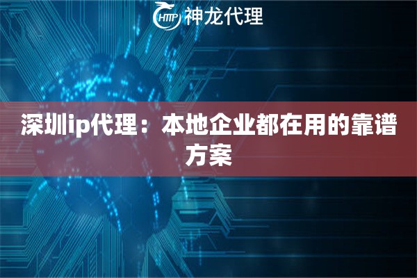 深圳ip代理：本地企业都在用的靠谱方案