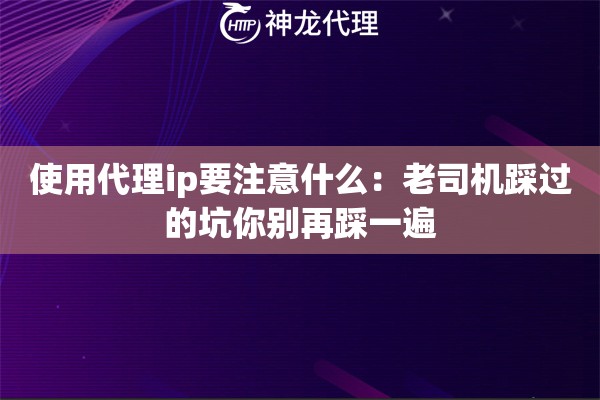 使用代理ip要注意什么：老司机踩过的坑你别再踩一遍