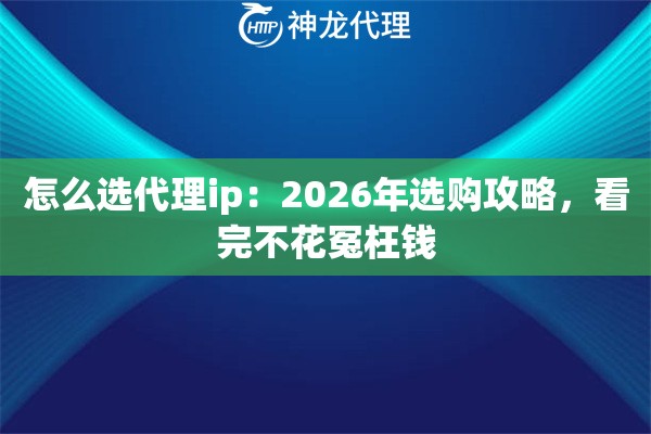 怎么选代理ip：2026年选购攻略，看完不花冤枉钱