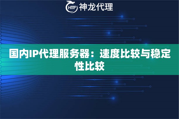 国内IP代理服务器：速度比较与稳定性比较