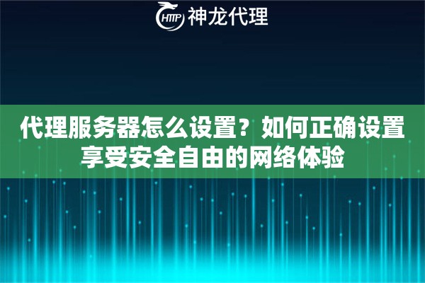 代理服务器怎么设置？如何正确设置享受安全自由的网络体验