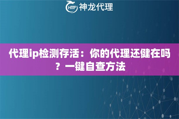 代理ip检测存活：你的代理还健在吗？一键自查方法
