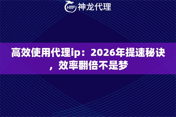 高效使用代理ip：2026年提速秘诀，效率翻倍不是梦