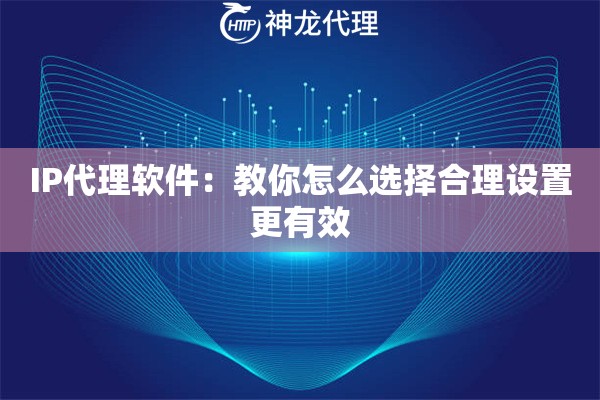 IP代理软件：教你怎么选择合理设置更有效