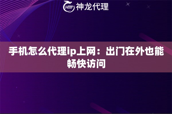 手机怎么代理ip上网：出门在外也能畅快访问