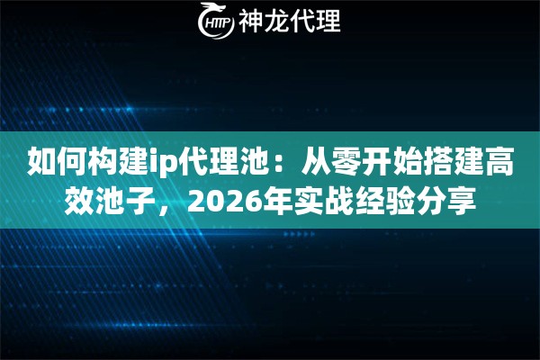 如何构建ip代理池：从零开始搭建高效池子，2026年实战经验分享