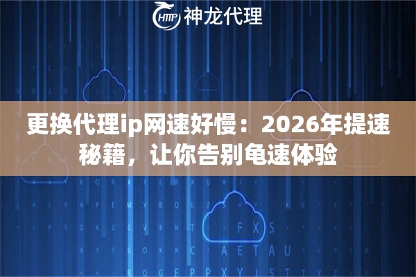 更换代理ip网速好慢：2026年提速秘籍，让你告别龟速体验