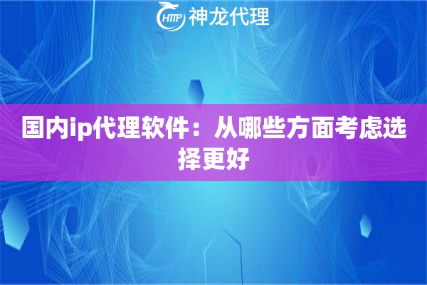 国内ip代理软件：从哪些方面考虑选择更好