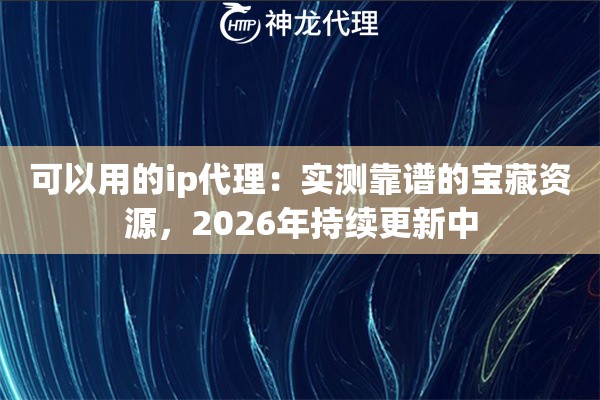 可以用的ip代理：实测靠谱的宝藏资源，2026年持续更新中
