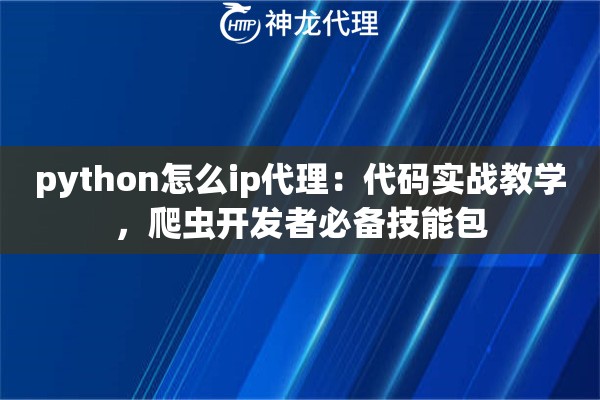python怎么ip代理：代码实战教学，爬虫开发者必备技能包