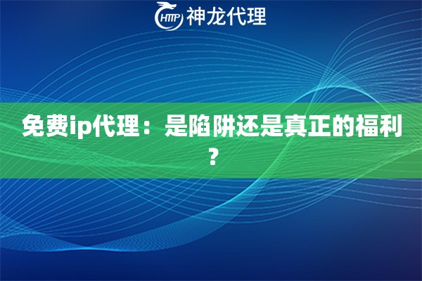 免费ip代理：是陷阱还是真正的福利？