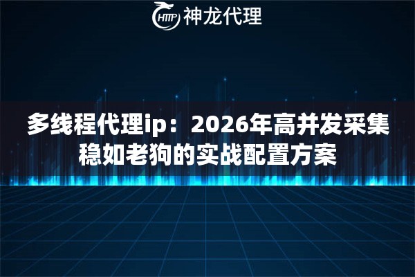 多线程代理ip：2026年高并发采集稳如老狗的实战配置方案